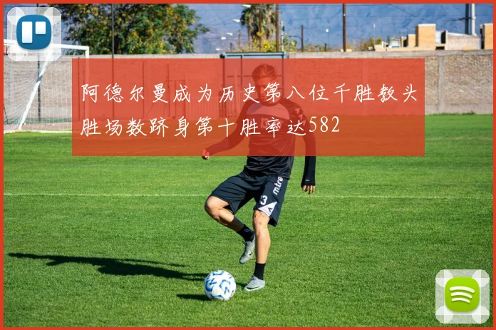 阿德尔曼成为历史第八位千胜教头胜场数跻身第十胜率达582