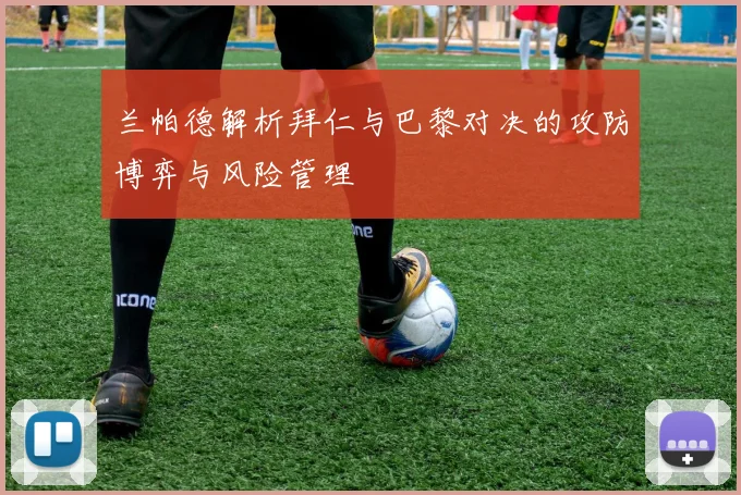 兰帕德解析拜仁与巴黎对决的攻防博弈与风险管理