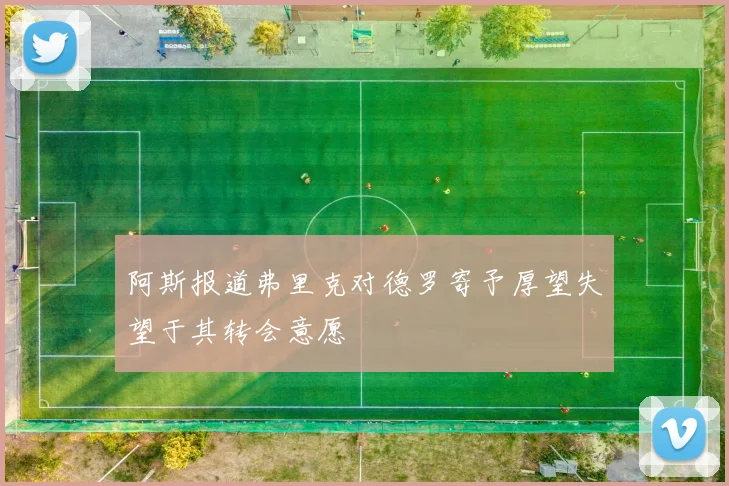 阿斯报道弗里克对德罗寄予厚望失望于其转会意愿
