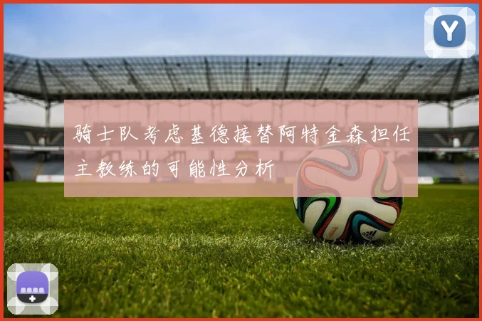 骑士队考虑基德接替阿特金森担任主教练的可能性分析
