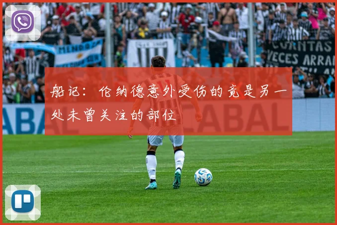 船记：伦纳德意外受伤的竟是另一处未曾关注的部位