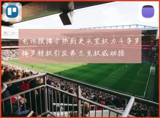 电讯报揭示热刺更衣室权力斗争罗梅罗特权引发弗兰克权威动摇