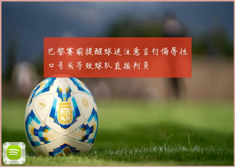 巴黎赛前提醒球迷注意言行侮辱性口号或导致球队直接判负
