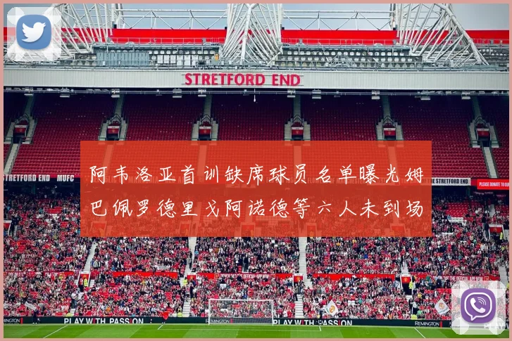 阿韦洛亚首训缺席球员名单曝光姆巴佩罗德里戈阿诺德等六人未到场