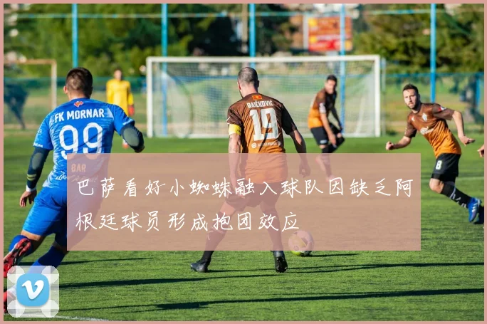 巴萨看好小蜘蛛融入球队因缺乏阿根廷球员形成抱团效应