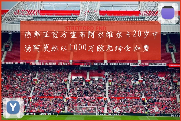 热那亚官方宣布阿尔维尔卡20岁中场阿莫林以1000万欧元转会加盟